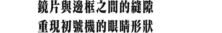 鏡片與邊框之間的縫隙 重現初號機的眼睛形狀